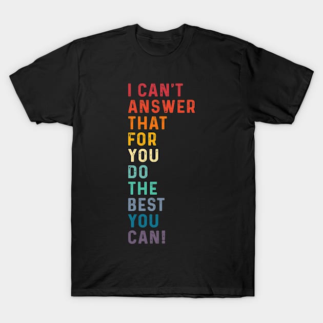 I Can't Answer That For You Do The Best You Can Friend Lover T-Shirt by apesarreunited122